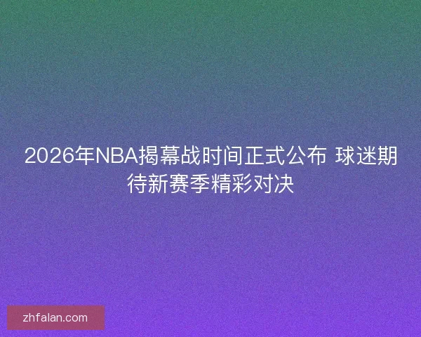 2026年NBA揭幕战时间正式公布 球迷期待新赛季精彩对决