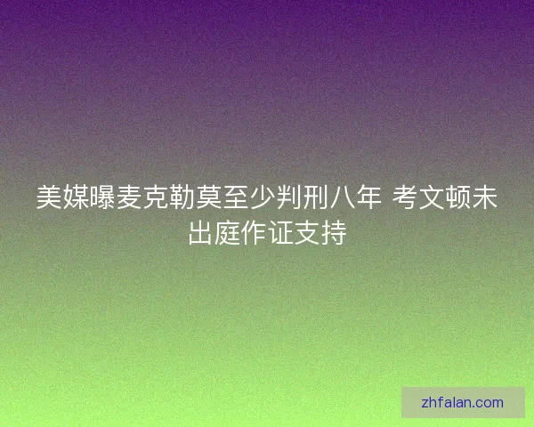 美媒曝麦克勒莫至少判刑八年 考文顿未出庭作证支持