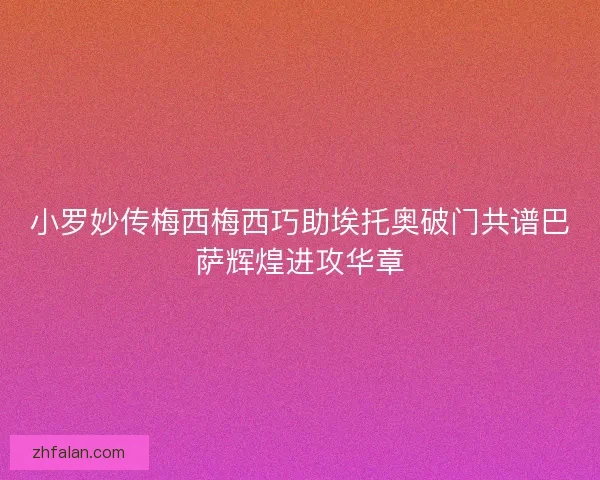 小罗妙传梅西梅西巧助埃托奥破门共谱巴萨辉煌进攻华章