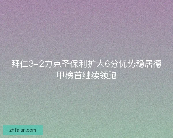 拜仁3-2力克圣保利扩大6分优势稳居德甲榜首继续领跑