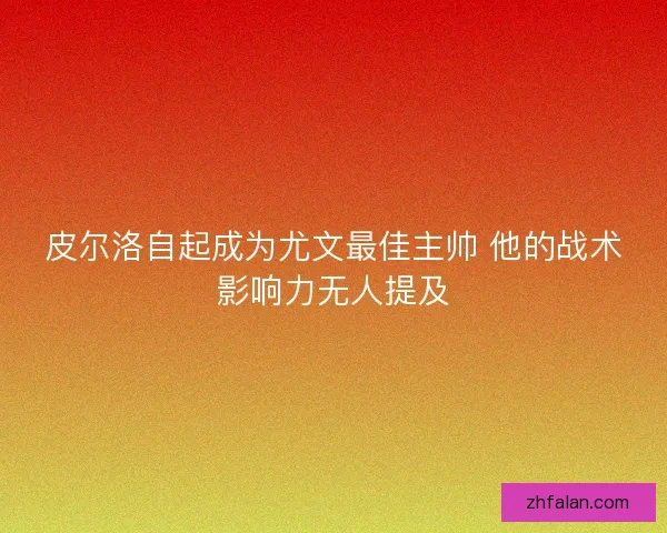 皮尔洛自起成为尤文最佳主帅 他的战术影响力无人提及