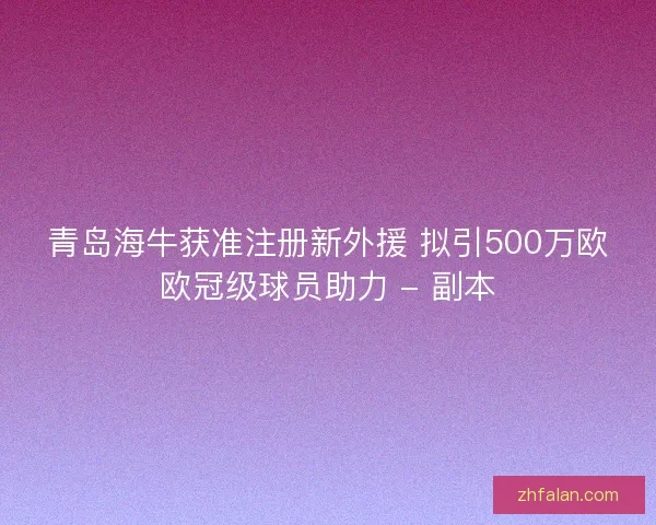 青岛海牛获准注册新外援 拟引500万欧欧冠级球员助力 - 副本