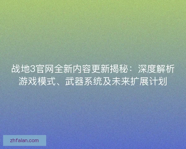 战地3官网全新内容更新揭秘：深度解析游戏模式、武器系统及未来扩展计划