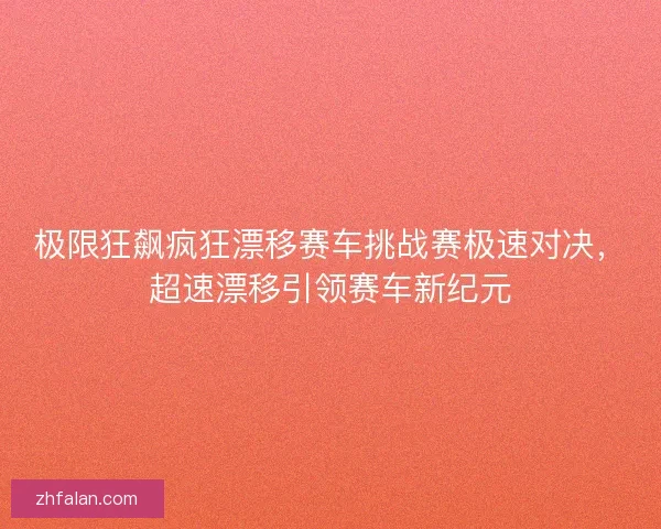 极限狂飙疯狂漂移赛车挑战赛极速对决，超速漂移引领赛车新纪元