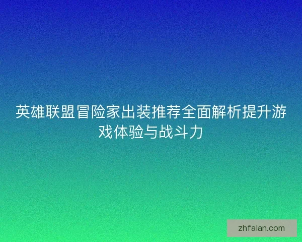 英雄联盟冒险家出装推荐全面解析提升游戏体验与战斗力