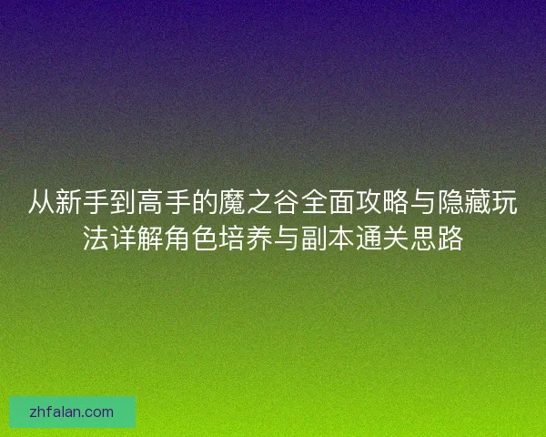 从新手到高手的魔之谷全面攻略与隐藏玩法详解角色培养与副本通关思路