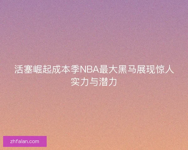 活塞崛起成本季NBA最大黑马展现惊人实力与潜力 活塞崛起成本季NBA最大黑马展现惊人实力与潜力