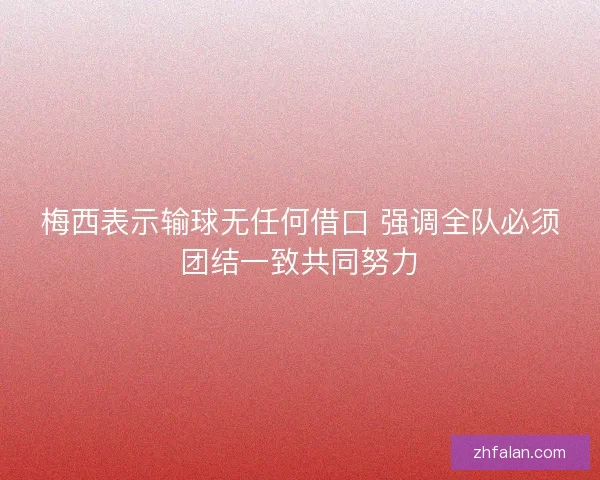 梅西表示输球无任何借口 强调全队必须团结一致共同努力