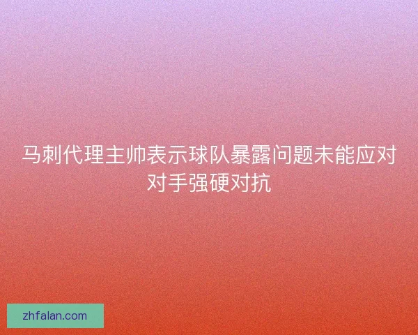马刺代理主帅表示球队暴露问题未能应对对手强硬对抗