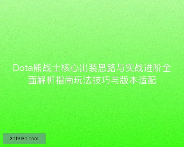 Dota熊战士核心出装思路与实战进阶全面解析指南玩法技巧与版本适配