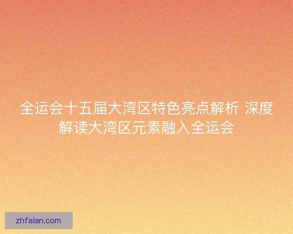 全运会十五届大湾区特色亮点解析 深度解读大湾区元素融入全运会