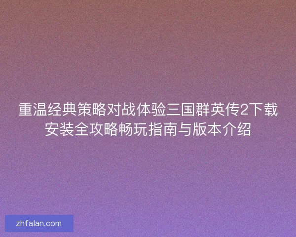 重温经典策略对战体验三国群英传2下载安装全攻略畅玩指南与版本介绍
