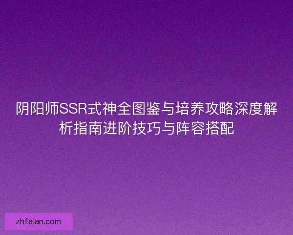 阴阳师SSR式神全图鉴与培养攻略深度解析指南进阶技巧与阵容搭配