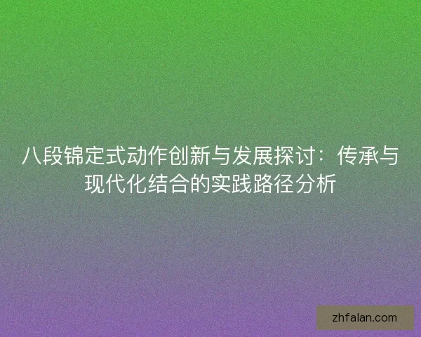 八段锦定式动作创新与发展探讨:传承与现代化结合的实践路径分析 八段锦定式动作创新与发展探讨:传承与现代化结合的实践路径分析