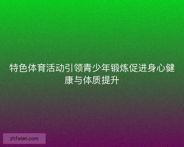 特色体育活动引领青少年锻炼促进身心健康与体质提升