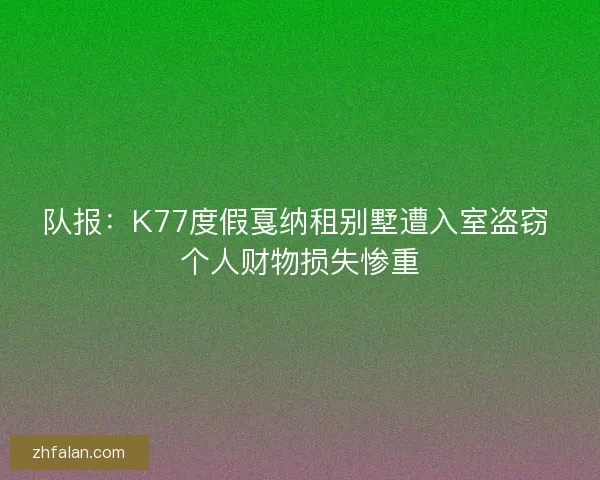 队报：K77度假戛纳租别墅遭入室盗窃 个人财物损失惨重