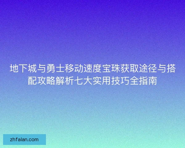 地下城与勇士移动速度宝珠获取途径与搭配攻略解析七大实用技巧全指南