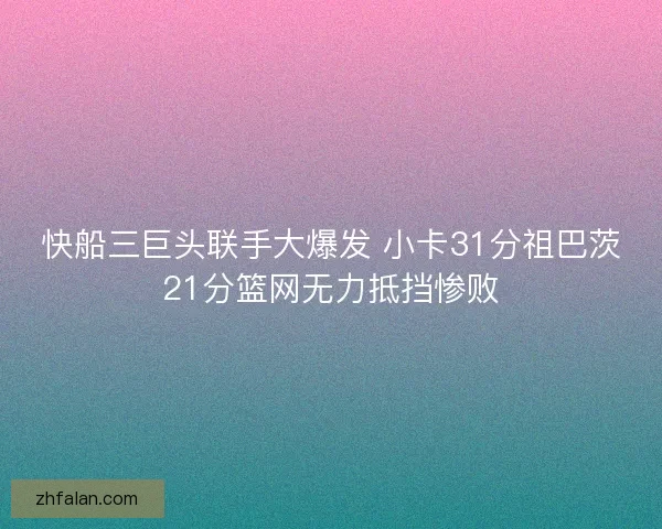 快船三巨头联手大爆发 小卡31分祖巴茨21分篮网无力抵挡惨败
